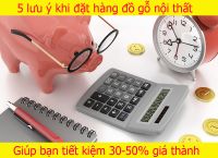 5 lưu ý khi đặt hàng đồ gỗ nội thất giúp bạn tiết kiệm 30- 50%